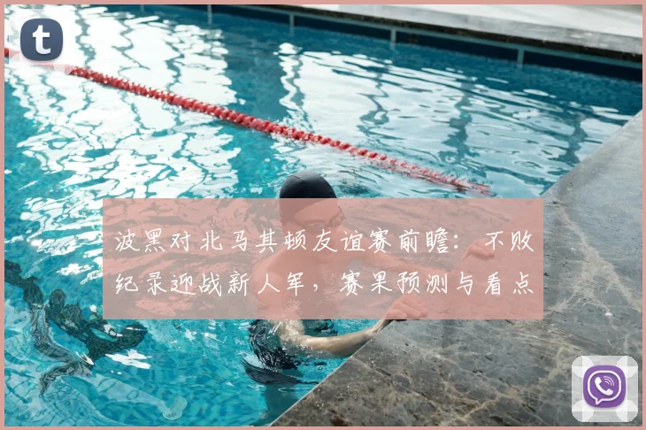 波黑对北马其顿友谊赛前瞻：不败纪录迎战新人军，赛果预测与看点解析