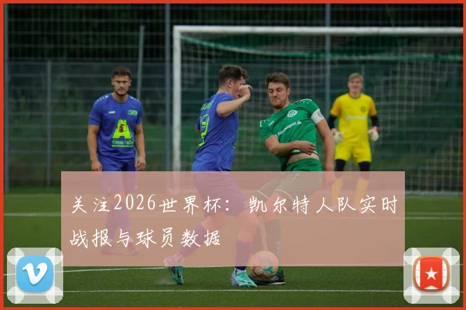 关注2026世界杯：凯尔特人队实时战报与球员数据