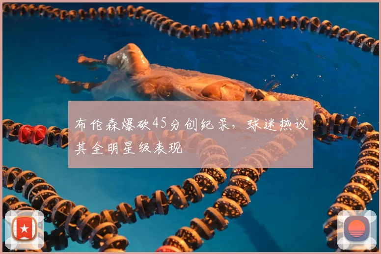 布伦森爆砍45分创纪录,球迷热议其全明星级表现