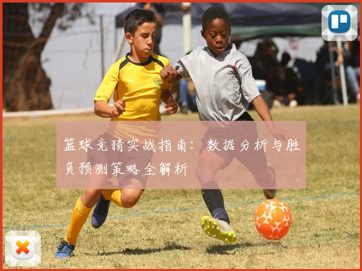 篮球竞猜实战指南：数据分析与胜负预测策略全解析