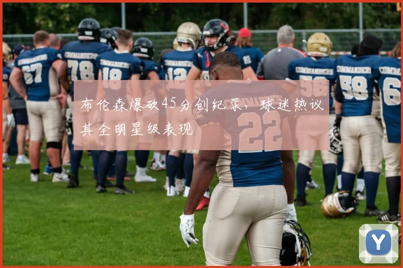 布伦森爆砍45分创纪录，球迷热议其全明星级表现