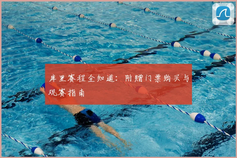 库里赛程全知道：附赠门票购买与观赛指南