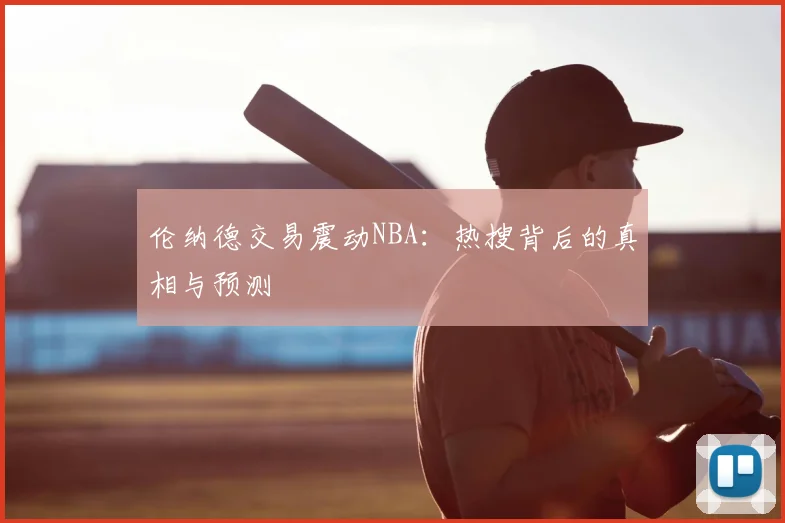 伦纳德交易震动NBA：热搜背后的真相与预测