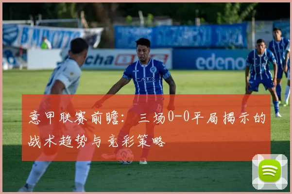 意甲联赛前瞻：三场0-0平局揭示的战术趋势与竞彩策略