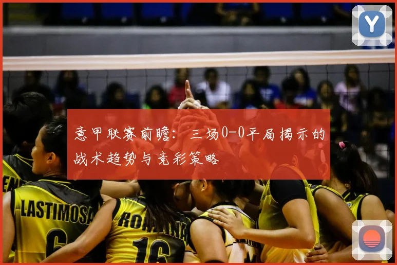 意甲联赛前瞻:三场0-0平局揭示的战术趋势与竞彩策略