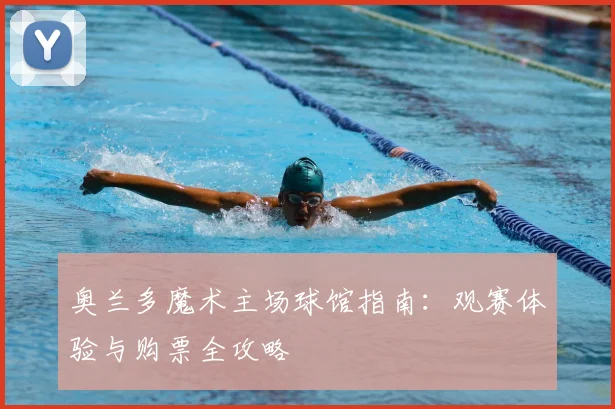 奥兰多魔术主场球馆指南:观赛体验与购票全攻略