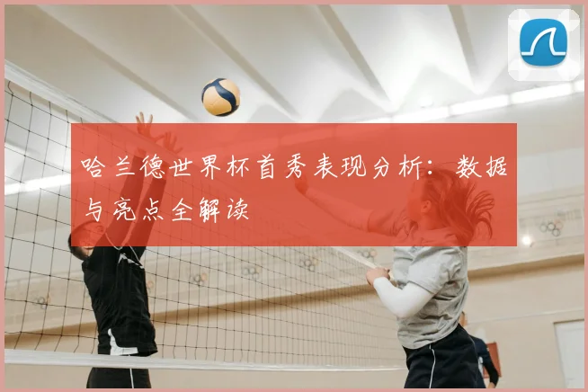 哈兰德世界杯首秀表现分析:数据与亮点全解读